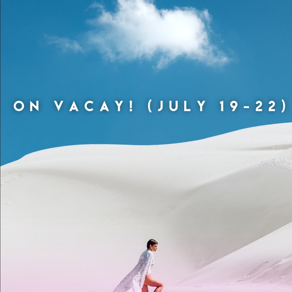 On vacay July 19-22!! ❤️